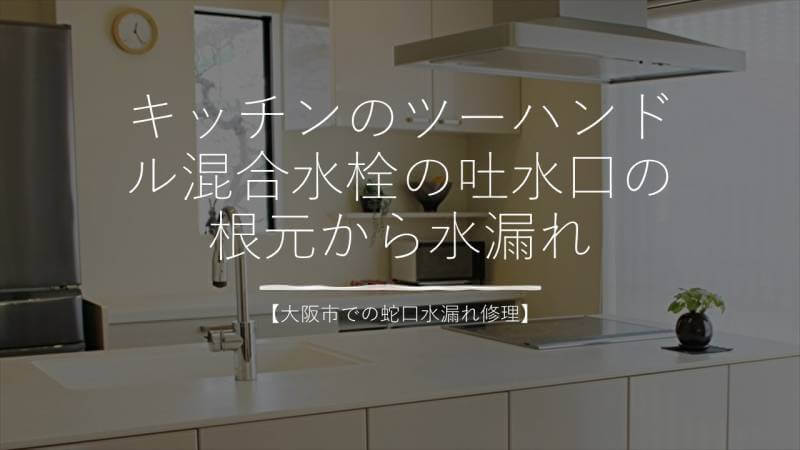 キッチンのツーハンドル混合水栓の吐水口の根元からの水漏れを修理しました【大阪市での蛇口水漏れ修理】