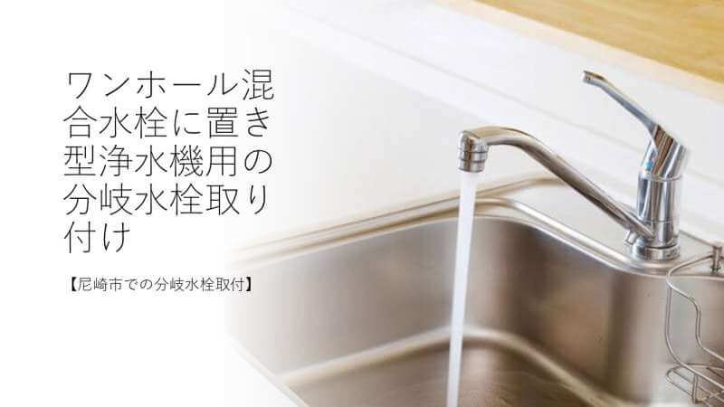 ワンホール混合水栓に置き型浄水機用の分岐水栓を取り付けしました【尼崎市での分岐水栓取付】