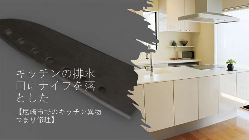 キッチンの排水口に落ちたナイフを取り出しました【尼崎市でのキッチン異物つまり修理】